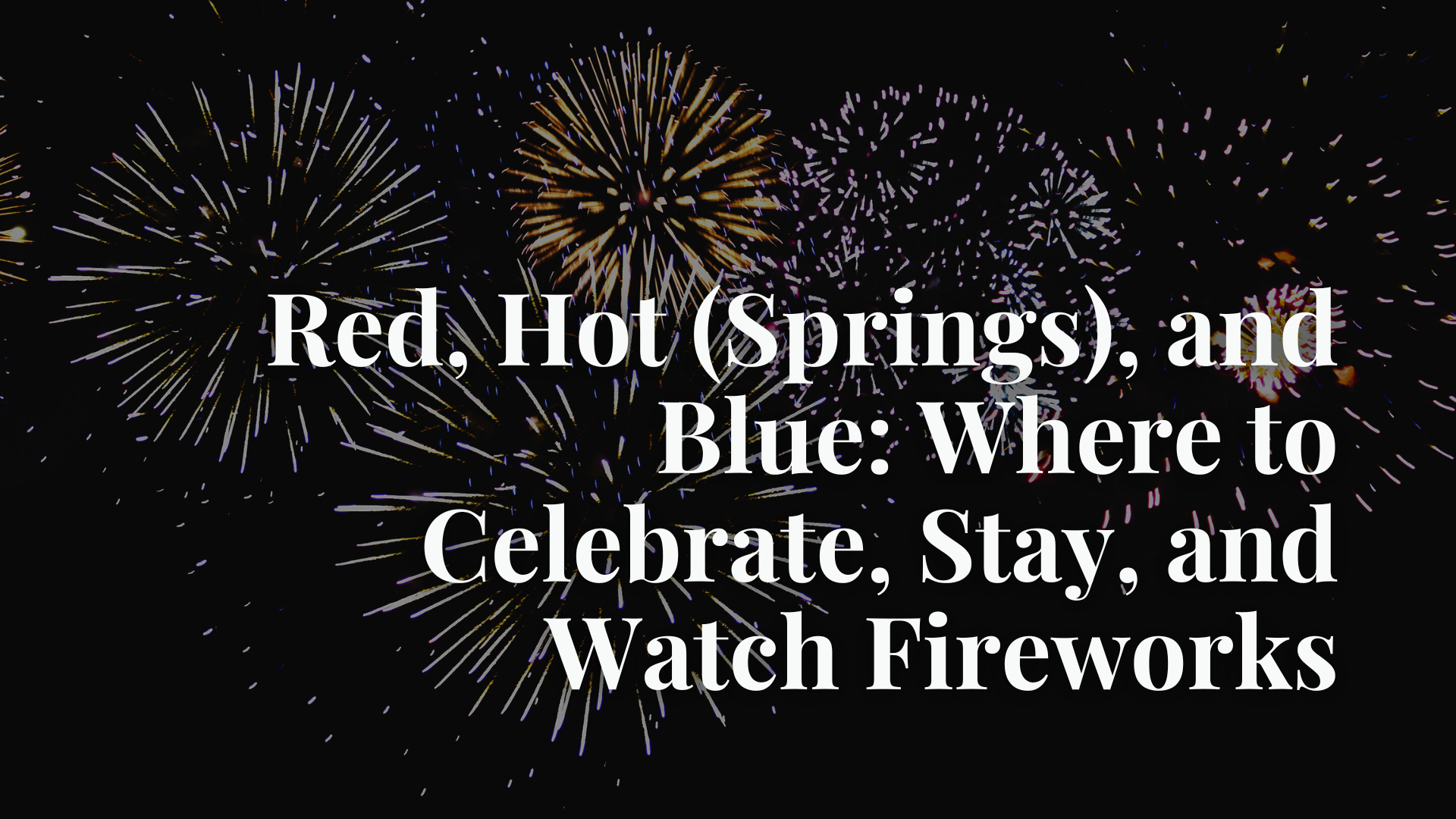 Red, Hot (Springs), and Blue: Where to Celebrate, Stay, and Watch Fireworks