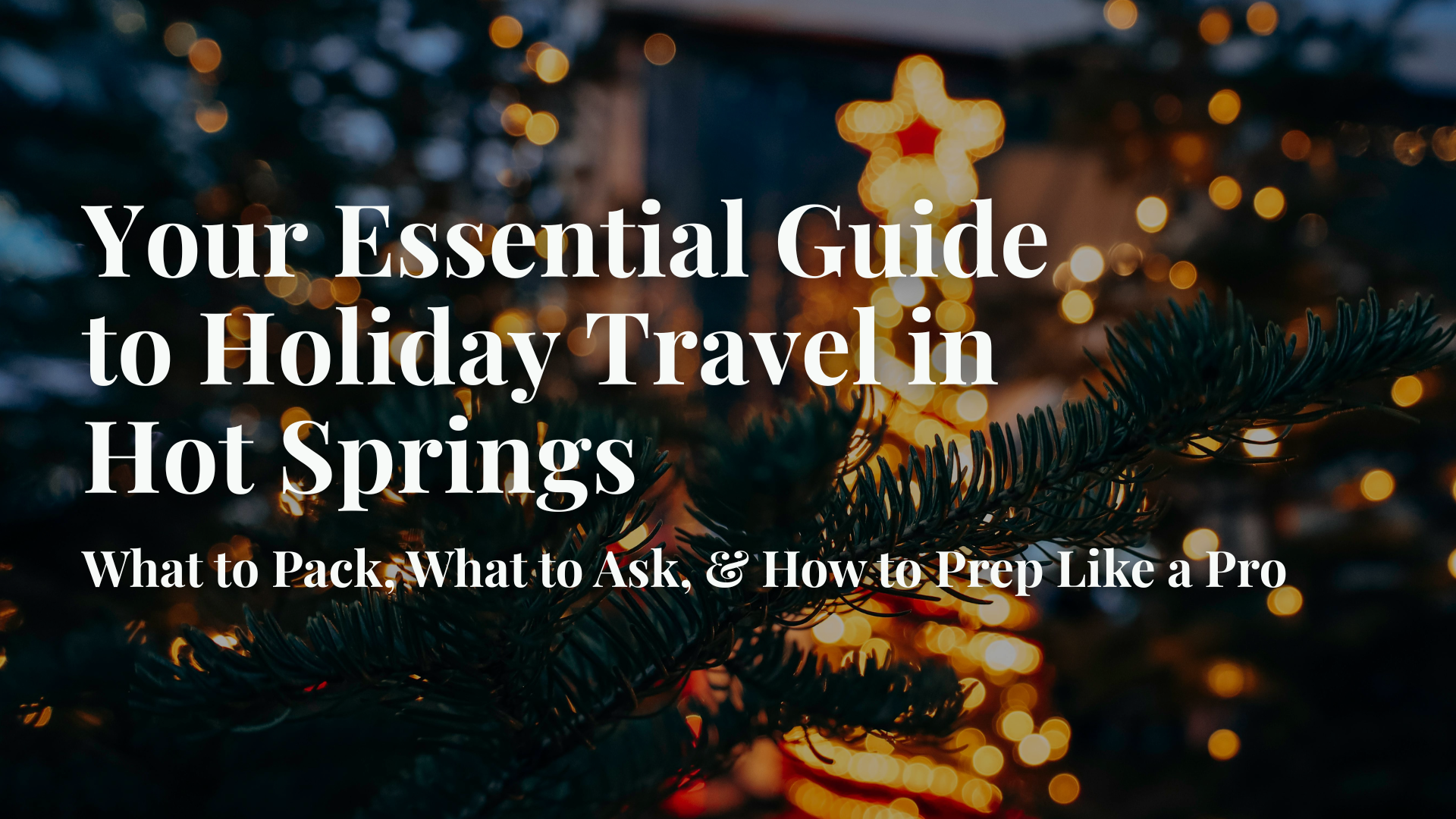 Your Essential Guide to Holiday Travel in Hot Springs: What to Pack, What to Ask, & How to Prep Like a Pro