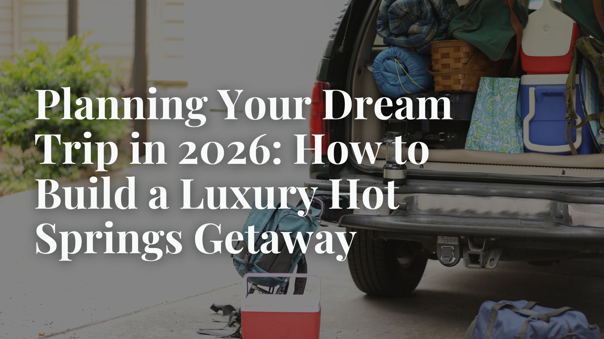 Planning Your Dream Trip in 2026: How to Build a Luxury Hot Springs Getaway