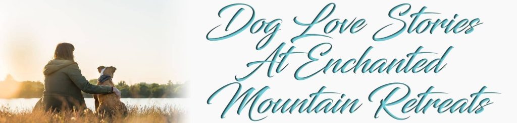Dog Love Stories at Enchanted Mountain Retreats